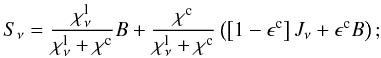 \begin{equation} S_{\nu}=\frac{\chi_{\nu}^{\mathrm{l}}}{\chi_{\nu}^{\mathrm{l}}+\chi^{\mathrm{c}}}B+\frac{\chi^{\mathrm{c}}}{\chi_{\nu}^{\mathrm{l}}+\chi^{\mathrm{c}}}\left(\left[1-\epsilon^{\mathrm{c}}\right]J_{\nu}+\epsilon^{\mathrm{c}}B\right); \label{eqn:sfct} \end{equation}