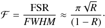 \begin{equation} \mathcal{F} = \frac{\mathrm{FSR}}{\it FWHM} \approx \frac{\pi \sqrt{R}}{(1-R)}\cdot \end{equation}