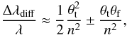 \begin{equation} \frac{\Delta \lambda_{\rm diff}}{\lambda} \approx \frac{1}{2} \frac{\theta_{\rm t}^2}{n^2} \pm \frac{\theta_{\rm t}\theta_{\rm f}}{n^2} , \end{equation}