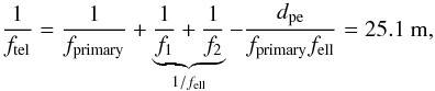 \begin{equation} \frac{1}{f_{\rm tel}} = \frac{1}{f_{\rm primary}} + \underbrace{\frac{1}{f_1} + \frac{1}{f_2}}_{1/f_{\rm ell}} - \frac{d_{\rm pe}}{f_{\rm primary} f_{\rm ell}} = 25.1~ \mathrm{m} , \end{equation}