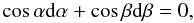 \begin{equation} \cos{\alpha} {\rm d}\alpha + \cos{\beta} {\rm d}\beta = 0 , \end{equation}
