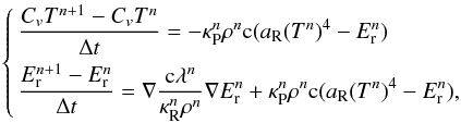 \appendix \setcounter{section}{1} \begin{equation} \left\{\begin{aligned} &\frac{C_v T^{n+1} - C_v T^{n}}{\Delta t} = - \kappa_{\rm P}^n\rho^n \mathrm{c}(a_{\rm R}(T^{n})^4 - E_{\rm r}^{n}) \\ &\frac{E_{\rm r}^{n+1} - E_{\rm r}^{n}}{\Delta t} = \nabla \frac{\mathrm{c}\lambda^n}{\kappa_{\rm R}^n\rho^n}\nabla E_{\rm r}^{n} + \kappa_{\rm P}^n\rho^n \mathrm{c}(a_{\rm R}(T^{n})^4 - E_{\rm r}^{n}), \end{aligned} \right. \label{exp_schema} \end{equation}