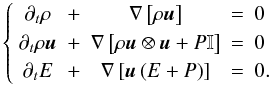 \begin{equation} \left\{ \begin{array}{ccccl} \partial_t \rho & + & \nabla \left[\rho\vec{u} \right] & = & 0 \\ \partial_t \rho \vec{u} & + & \nabla \left[\rho \vec{u}\otimes \vec{u} + P \mathbb{I} \right]& =& 0 \\ \partial_t E & + & \nabla \left[\vec{u}\left( E + P \right)\right] &= & 0. \\ \end{array} \right. \end{equation}