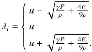 \begin{equation} \lambda_i = \left\{ \begin{array}{l} u - \sqrt{\frac{\gamma P}{\rho} + \frac{4 E_{\rm r}}{9\rho}}\\ u \\ u + \sqrt{\frac{\gamma P}{\rho} + \frac{4 E_{\rm r}}{9\rho}}.\\ \end{array} \right. \end{equation}
