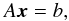 \begin{equation} A{\vec{x}}=b, \end{equation}