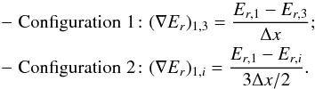 \begin{equation*} \begin{aligned} -\hspace{3pt}\mathrm{ Configuration} \hspace{3pt}1\!: \,\,& (\nabla E_r)_{1,3} = \frac{E_{r,1}-E_{r,3}}{\Delta x};\hspace{100pt} \\ -\hspace{3pt}\mathrm{ Configuration} \hspace{3pt}2\!: \,\, & (\nabla E_r)_{1,i} = \frac{E_{r,1}-E_{r,i}}{3 \Delta x/2}. \end{aligned} \end{equation*}