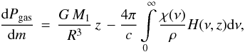 \begin{equation} \frac{{\rm d}P_{\rm gas}}{{\rm d}m}\,=\,\frac{G\,M_1}{R^3}\,z\,- \frac{4\pi}{c}\int\limits_{0}^{\infty}\frac{\chi(\nu)}{\rho}H(\nu,z){\rm d}\nu, \end{equation}