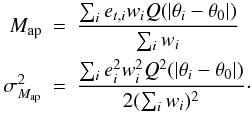 \begin{eqnarray} M_{\rm ap} & = & \frac{\sum_i e_{t,i} w_i Q(\vert \theta_i-\theta_0 \vert )}{\sum_i{w_i}}\\ \sigma^2_{M_{\rm ap}} &= &\frac{\sum_i e^2_{i} w^2_i Q^2(\vert \theta_i-\theta_0 \vert)}{2(\sum_i{w_i})^2}\cdot \nonumber \end{eqnarray}