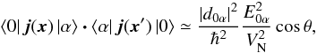 \begin{equation} \label{eq:Bek:Curr:Prod} \left\langle0\right\vert \bm{j}(\bm{x}) \left\vert\alpha\right\rangle \bm{\cdot} \left\langle\alpha\right\vert \bm{j}(\bm{x}') \left\vert0\right\rangle \simeq \frac{\left\vert d_{0\alpha} \right\vert^2}{\hbar^2} \frac{E_{0\alpha}^2}{V_{\rm N}^2} \cos\theta, \end{equation}