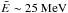 \hbox{$\bar{E} \sim 25~{\rm MeV}$}