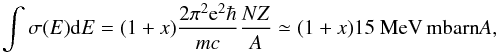 \begin{equation} \label{eq:TRK:Sum:Rule} \int\sigma(E){\rm d}E = (1+x)\frac{2\pi^2{\rm e}^2\hbar}{mc} \frac{NZ}{A} \simeq (1+x)15~{\rm MeV\,mbarn} A, \end{equation}