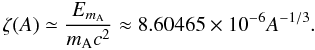 \begin{equation} \zeta(A) \simeq \frac{E_{m_{\rm A}}}{m_{\rm A}c^2}\approx 8.60465\times 10^{-6}A^{-1/3}. \end{equation}