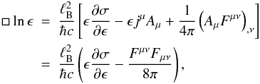 % subequation 728 1 \begin{eqnarray} \Box \ln\epsilon &=& \frac{\ell_{\rm B}^2}{\hbar c} \left[\epsilon\frac{\partial\sigma}{\partial\epsilon} - \epsilon j^\mu A_\mu + \frac{1}{4\pi}\left(A_\mu F^{\mu\nu}\right)_{,\nu}\right]\nonumber\\\label{equ:Mov:epsilon} &=& \frac{\ell_{\rm B}^2}{\hbar c} \left(\epsilon\frac{\partial\sigma}{\partial\epsilon} - \frac{F^{\mu\nu}F_{\mu\nu}}{8\pi}\right), \end{eqnarray}