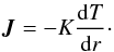 \begin{equation} \vec{J}= - K\frac{{\rm d}T}{{\rm d}r}\cdot \label{def:j} \end{equation}