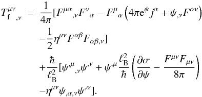 \begin{eqnarray} \label{equ:div:Tf:Subs} {T^{\mu\nu}_{\rm f}}_{,\nu}& =& \frac{1}{4\pi} [{F^{\mu\alpha}}_{,\nu} {F^\nu}_\alpha - {F^\mu}_\alpha \left(4\pi {\rm e}^\psi j^\alpha + \psi_{,\nu}{F^{\alpha\nu}}\right)\nonumber\\ &&- \frac{1}{2}\eta^{\mu\nu} F^{\alpha\beta} {F_{\alpha\beta,\nu}}]\nonumber\\ &&+ \frac{\hbar }{\ell_{\rm B}^2} [{\psi^{,\mu}}_{,\nu}\psi^{,\nu} + \psi^{,\mu}\frac{\ell_{\rm B}^2}{\hbar } \left(\frac{\partial\sigma}{\partial\psi} - \frac{F^{\mu\nu}F_{\mu\nu}}{8\pi}\right)\nonumber\\ &&- \eta^{\mu\nu} \psi_{,\alpha,\nu}\psi^{,\alpha}]. \end{eqnarray}