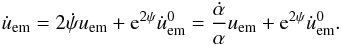 \begin{equation} \dot{u}_{\rm em} = 2\dot{\psi}u_{\rm em}+{\rm e}^{2\psi}\dot{u}^{0}_{\rm em} =\frac{\dot{\alpha}}{\alpha}u_{\rm em}+{\rm e}^{2\psi}\dot{u}^{0}_{\rm em}. \label{equ:TV-E:alfa} \end{equation}