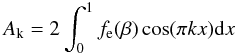 \begin{equation} A_{\mathrm{k}} = 2 \int^{1}_{0} f_{\mathrm{e}}(\beta) \cos(\pi k x) {\rm d}x \end{equation}