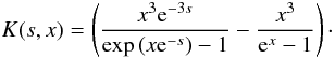 \begin{equation} K(s, x) = \left({x^3 {\rm e}^{-3s} \over \exp\left(x {\rm e}^{-s}\right) - 1} - {x^3 \over {\rm e}^{x} - 1} \right)\cdot \end{equation}