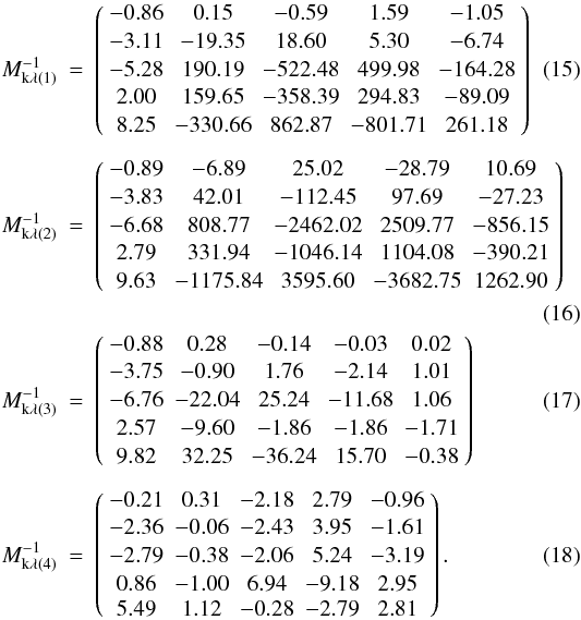 \begin{eqnarray} M^{-1}_{\mathrm{k \lambda} (1)}&=&\left(\begin{array}{ccccc} -0.86 & 0.15 & -0.59 & 1.59 & -1.05\\[0.5mm] -3.11 & -19.35 & 18.60 & 5.30 & -6.74\\[0.5mm] -5.28 & 190.19 & -522.48 & 499.98 & -164.28\\[0.5mm] 2.00 & 159.65 & -358.39 & 294.83 & -89.09\\[0.5mm] 8.25 & -330.66 & 862.87 & -801.71 & 261.18 \end{array}\right) \\[1.5mm] M^{-1}_{\mathrm{k \lambda} (2)}&=&\left(\begin{array}{ccccc} -0.89 & -6.89 & 25.02 & -28.79 & 10.69\\[0.5mm] -3.83 & 42.01 & -112.45 & 97.69 & -27.23\\[0.5mm] -6.68 & 808.77 & -2462.02 & 2509.77 & -856.15\\[0.5mm] 2.79 & 331.94 & -1046.14 & 1104.08 & -390.21\\[0.5mm] 9.63 & -1175.84 & 3595.60 & -3682.75 & 1262.90 \end{array}\right)\nonumber\\ \\ M^{-1}_{\mathrm{k \lambda} (3)}&=&\left(\begin{array}{ccccc} -0.88 & 0.28 & -0.14 & -0.03 & 0.02\\[0.5mm] -3.75 & -0.90& 1.76 & -2.14 & 1.01\\[0.5mm] -6.76 & -22.04 & 25.24 & -11.68 & 1.06\\[0.5mm] 2.57 & -9.60 & -1.86 & -1.86 & -1.71\\[0.5mm] 9.82 & 32.25 & -36.24& 15.70 & -0.38 \end{array}\right) \\[1.5mm] M^{-1}_{\mathrm{k \lambda} (4)}&=&\left(\begin{array}{ccccc} -0.21 & 0.31 & -2.18 & 2.79 & -0.96\\[0.5mm] -2.36 & -0.06 & -2.43 & 3.95 & -1.61\\[0.5mm] -2.79 & -0.38 & -2.06 & 5.24 & -3.19\\[0.5mm] 0.86 & -1.00 & 6.94 & -9.18 & 2.95\\ 5.49 & 1.12 & -0.28 & -2.79 & 2.81 \end{array}\right). \end{eqnarray}