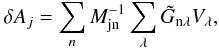 \begin{equation} \delta {A}_{j} = \sum_{n} M^{-1}_{\mathrm{j n}} \sum_{\lambda} \tilde{G}_{\mathrm{n} \lambda} V_{\lambda}, \label{A} \end{equation}
