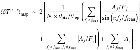 \begin{eqnarray} \left\langle\delta T^{\rm p-p}\right\rangle_{\rm map} & \sim & 2\left[\frac{1}{N\times \theta_{\rm pix}/\theta_{\rm rep}}\left(\sum_{f_j < f_{\rm scan}} \left|\frac{A_j/F_j}{\sin\left(\pi f_j / f_{\rm scan}\right)}\right| \right. \right.\nonumber\\[1.5mm] \label{eq:p2p_map_with_destriping}&&+\left.\left.\sum_{f_j > f_{\rm scan},f_j \neq f_{\rm scan}}\left|A_j/F_j\right|\right)+ \sum_{f_j = k\, f_{\rm scan}} A_j\right]. \end{eqnarray}