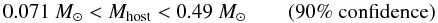 Mathematical equation: \begin{equation} \label{eqn:massrange} 0.071~M_\odot < M_{\rm host} < 0.49~M_\odot\qquad (90\% \ \rm confidence) \end{equation}