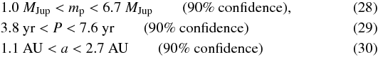 Mathematical equation: \begin{eqnarray} \label{eqn:massrange2} &&\hspace*{-3.3mm} 1.0~M_{\rm Jup} < m_{\rm p} < 6.7~M_{\rm Jup} \qquad (90\% \ \rm confidence), \\ \label{eqn:perrange} &&\hspace*{-3.3mm} 3.8~{\rm yr} < P < 7.6~{\rm yr}\qquad (90\% \ \rm confidence) \\ \label{eqn:semirange} &&\hspace*{-3.3mm} 1.1~{\rm AU} < a < 2.7~{\rm AU}\qquad (90\% \ \rm confidence) \end{eqnarray}