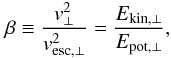 Mathematical equation: \begin{equation} \beta\equiv {v_\perp^2\over v_{{\rm esc},\perp}^2} = {E_{{\rm kin},\perp}\over E_{{\rm pot},\perp}}, \label{eqn:betadef} \end{equation}