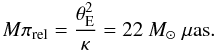 Mathematical equation: \begin{equation} M \pi_{\rm{rel}} = \frac{\theta^2_{\rm E}}{\kappa} = 22~M_\odot~\mu{\rm{as}}. \end{equation}