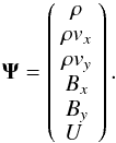 \begin{equation} \label{eq10} \mathbf{\Psi}=\left(\begin{array}{c} \rho \\ \rho v_x \\ \rho v_y \\ B_x \\ B_y \\ U~\end{array} \right). \end{equation}