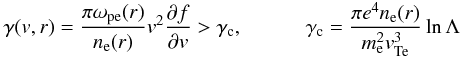 \begin{eqnarray} \gamma(v,r) = \frac{\pi \omega_{\rm pe}(r)}{n_{\rm e} (r)}v^2\frac{\partial f}{\partial v}>\gamma_{\rm c}, \quad\quad\quad \gamma_{\rm c}=\frac{\pi e^4 n_{\rm e} (r)}{m_{\rm e}^2v_{\rm Te}^3}\ln \Lambda \end{eqnarray}