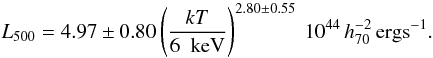 \begin{equation} L_{500} = 4.97 \pm 0.80 \left( \frac{kT}{6~\rm~keV} \right)^{2.80 \pm 0.55} \: 10^{44} \, h_{70}^{-2} \, \rm erg s^{-1} . \end{equation}