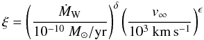 \begin{equation} \xi = \left(\frac{\dot{M}_{\rm W}}{10^{-10}~{M_\odot{\rm /yr}}}\right)^\delta \left(\frac{v_\infty}{10^3~{\rm km\,s^{-1}}}\right)^\epsilon \end{equation}