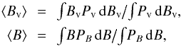 \begin{eqnarray} \langle B_{\rm v}\rangle\,&=&\,\textstyle{\int} B_{\rm v}P_{\rm v} \,{\rm d}B_{\rm v}\bigl/\bigr.\textstyle{\int} P_{\rm v} \,{\rm d}B_{\rm v} ,\nonumber\\ \langle B\rangle\,&=&\,\textstyle{\int} BP_B \,{\rm d}B\bigl/\bigr.\textstyle{\int} P_B \,{\rm d}B ,\nonumber \label{eq:bvave} \end{eqnarray}
