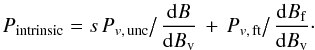 \begin{equation} P_{\rm intrinsic}= s\,P_{v,\,{\rm unc}}\bigl/\bigr.\,{{\rm d}B\over {\rm d}B_{\rm v}}\,+\,P_{v,\,{\rm ft}}\bigl/\bigr.\,{{\rm d}B_{\rm f}\over {\rm d}B_{\rm v}}\cdot\label{eq:pintr} \end{equation}