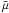 \hbox{$\bar{\mu}$}