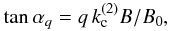 \begin{equation} \tan\alpha_q =q\,k_{\rm c}^{(2)} B/B_0 ,\label{eq:tanalpha} \end{equation}