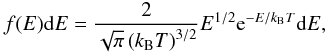 \begin{equation} f(E) \mathrm{d}E = \frac{2}{\sqrt{\pi} \left(k_\mathrm{B}T\right)^{3/2}} E^{1/2} \mathrm{e}^{-E/k_\mathrm{B}T} \mathrm{d}E, \label{Eq:maxwellian_distribution} \end{equation}