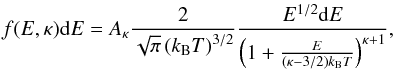 \begin{equation} f(E,\kappa) \mathrm{d}E = A_{\kappa} \frac{2}{\sqrt{\pi} \left(k_\mathrm{B}T\right)^{3/2}} \frac{E^{1/2}\mathrm{d}E}{\left(1+ \frac{E}{(\kappa - 3/2) k_\mathrm{B}T}\right)^{\kappa+1}}, \label{Eq:kappa_distribution} \end{equation}