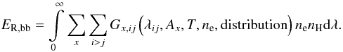 \begin{equation} E_\mathrm{R,bb} = \int\limits_{0}^{\infty} \sum_{x} \sum_{i>j} G_{x,ij}\left(\lambda_{ij},A_x,T,n_\mathrm{e},\mathrm{distribution}\right) n_\mathrm{e} n_\mathrm{H} \mathrm{d}\lambda. \label{Eq:rad_loss_bb} \end{equation}