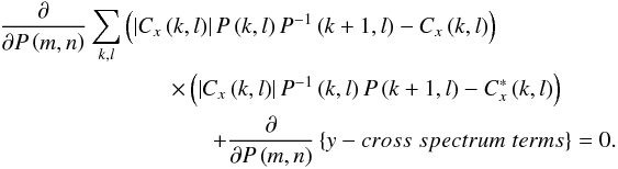 % subequation 695 0 \begin{eqnarray} \frac{\partial }{\partial P\left( {m,n} \right)}\sum\limits_{k,l} {\left( {\left| {C_x \left( {k,l} \right)} \right|P\left( {k,l} \right)P^{-1}\left( {k+1,l} \right)-C_x \left( {k,l} \right)} \right)}~~~~~~~~~~~~~~~~~~~~~&& \nonumber\\ \qquad\qquad\times \left( {\left| {C_x \left( {k,l} \right)} \right|P^{-1}\left( {k,l} \right)P\left( {k+1,l} \right)-C_x ^\ast \left( {k,l} \right)} \right)~~~~~~~~~&& \nonumber\\ + \frac{\partial }{\partial P\left( {m,n} \right)}\left\{ {y-cross\;spectrum\;terms} \right\}=0. && \end{eqnarray}