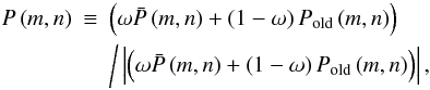 \begin{eqnarray} P\left( {m,n} \right)&\equiv &{\left( {\omega \bar {P}\left( {m,n} \right)+\left( {1-\omega } \right)P_{\rm old} \left( {m,n} \right)} \right)}\nonumber\\ \label{eq11} &&\left/ \, \left| {\left( {\omega \bar {P}\left( {m,n} \right)+\left( {1-\omega } \right)P_{\rm old} \left( {m,n} \right)} \right)} \right|\right.\!, \end{eqnarray}