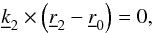 \appendix \setcounter{section}{2} \begin{equation} {\underline k}_2 \times \left({\underline r}_2-{\underline r}_0\right) =0, \label{eq:V3_eq} \end{equation}