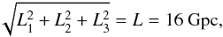 \begin{equation} \sqrt{L_1^2+L_2^2+L_3^2}=L=16 \ \mathrm{Gpc}, \end{equation}