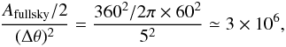 \begin{equation} \frac{A_{\mathrm{full sky}}/2}{(\Delta \theta) ^2}=\frac{360^2/2\pi \times 60^2}{5^2} \simeq 3 \times 10^6, \end{equation}