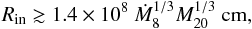 \begin{equation} R_{\rm{in}}\gtrsim 1.4\times10^8~\dot{M}_{8}^{1/3} M_{20}^{1/3}~\rm{cm}, \end{equation}