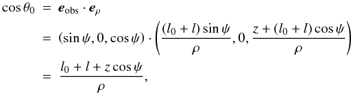 \appendix \setcounter{section}{2} \begin{eqnarray} \cos\theta_0 &=& {{\vec e}_{\rm{obs}}}\cdot {{\vec e}_{\rho}} \nonumber \\ &=& \left(\sin\psi,0,\cos\psi\right)\cdot\left(\frac{(l_0+l)\sin\psi}{\rho},0,\frac{z+(l_0+l)\cos\psi}{\rho}\right) \nonumber \\ &=& \frac{l_0+l+z\cos\psi}{\rho}, \end{eqnarray}
