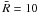 \hbox{$\bar{R}=10$}