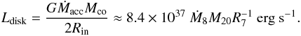 \begin{equation} L_{\rm{disk}}=\frac{G\dot{M}_{\rm{acc}}M_{\rm{co}}}{2R_{\rm{in}}}\approx 8.4\times 10^{37}~\dot{M}_8 M_{20} R_{7}^{-1}~\rm{erg}~\rm{s}^{-1}. \label{l_disk} \end{equation}