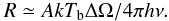 \begin{equation} R \simeq A k T_{\rm b}\Delta\Omega / 4\pi h\nu. \end{equation}